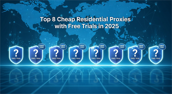 2025's Top 8 Cheap Residential Proxy Brands with Free Trials